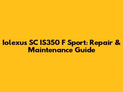 Iolexus SC IS350 F Sport: Repair & Maintenance Guide