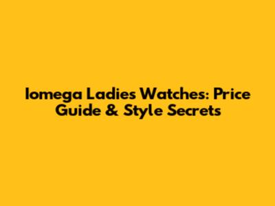 Iomega Ladies Watches: Price Guide & Style Secrets