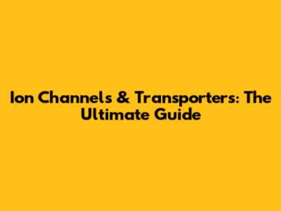 Ion Channels & Transporters: The Ultimate Guide