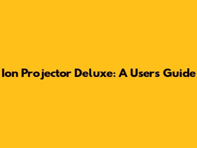 Ion Projector Deluxe: A User's Guide