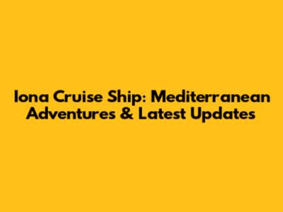 Iona Cruise Ship: Mediterranean Adventures & Latest Updates