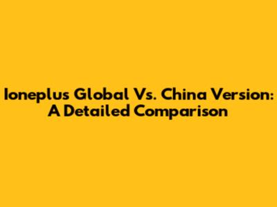 Ioneplus Global Vs. China Version: A Detailed Comparison