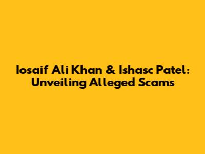 Iosaif Ali Khan & Ishasc Patel: Unveiling Alleged Scams