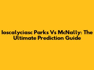 Ioscalyciasc Parks Vs McNally: The Ultimate Prediction Guide