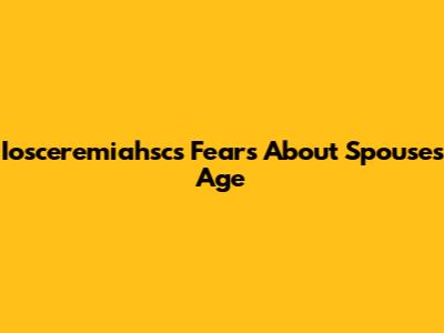 Iosceremiahsc's Fears About Spouse's Age