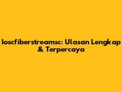 Ioscfiberstreamsc: Ulasan Lengkap & Terpercaya
