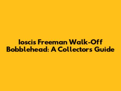 Ioscis Freeman Walk-Off Bobblehead: A Collector's Guide