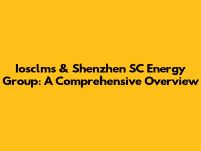 Iosclms & Shenzhen SC Energy Group: A Comprehensive Overview
