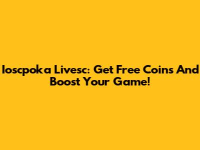 Ioscpoka Livesc: Get Free Coins And Boost Your Game!