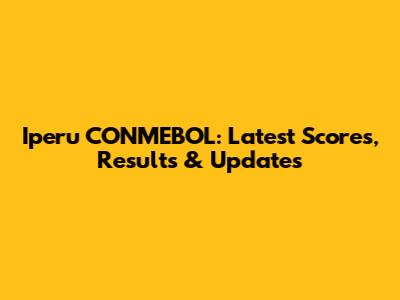 Iperu CONMEBOL: Latest Scores, Results & Updates