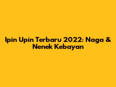 Ipin Upin Terbaru 2022: Naga & Nenek Kebayan