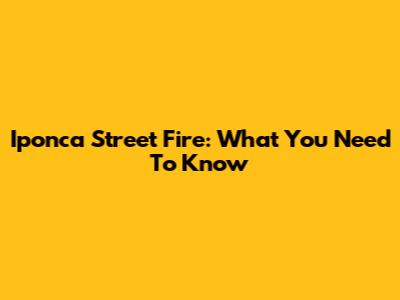 Iponca Street Fire: What You Need To Know