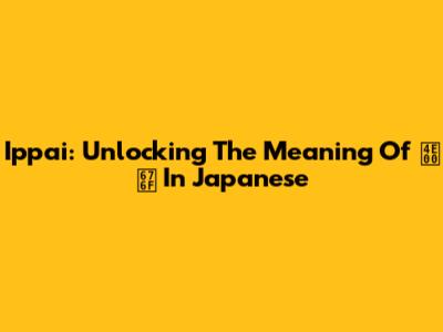 Ippai: Unlocking The Meaning Of "一杯" In Japanese