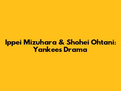 Ippei Mizuhara & Shohei Ohtani: Yankees Drama