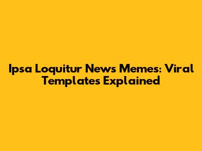 Ipsa Loquitur News Memes: Viral Templates Explained