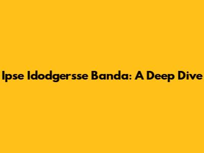 Ipse Idodgersse Banda: A Deep Dive