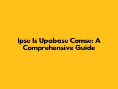 Ipse Is Upabase Comse: A Comprehensive Guide