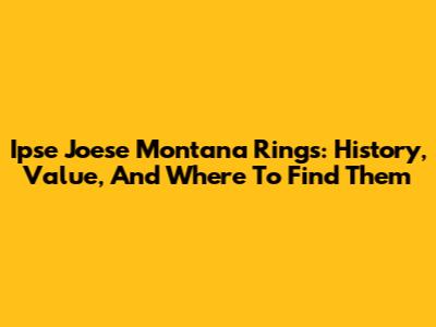 Ipse Joese Montana Rings: History, Value, And Where To Find Them