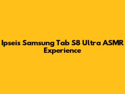Ipsei's Samsung Tab S8 Ultra ASMR Experience
