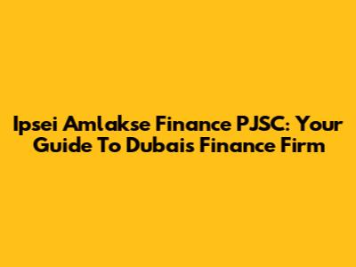 Ipsei Amlakse Finance PJSC: Your Guide To Dubai's Finance Firm
