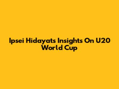 Ipsei Hidayat's Insights On U20 World Cup