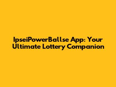 IpseiPowerBallse App: Your Ultimate Lottery Companion