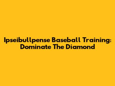 Ipseibullpense Baseball Training: Dominate The Diamond