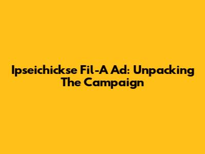 Ipseichickse Fil-A Ad: Unpacking The Campaign