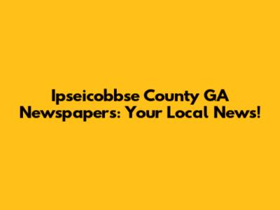 Ipseicobbse County GA Newspapers: Your Local News!