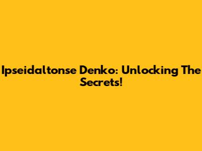 Ipseidaltonse Denko: Unlocking The Secrets!