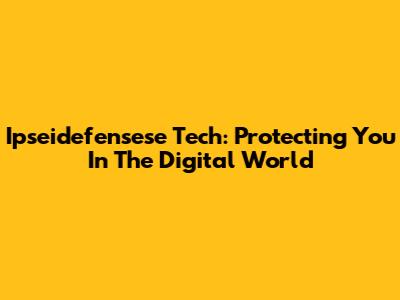 Ipseidefensese Tech: Protecting You In The Digital World