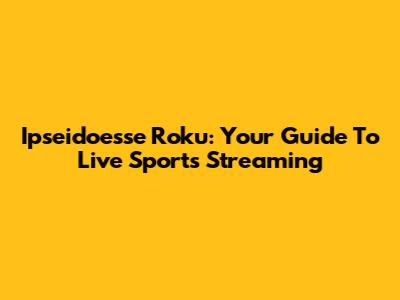 Ipseidoesse Roku: Your Guide To Live Sports Streaming
