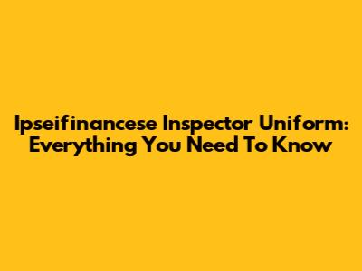 Ipseifinancese Inspector Uniform: Everything You Need To Know