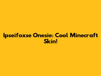 Ipseifoxse Onesie: Cool Minecraft Skin!