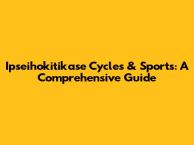 Ipseihokitikase Cycles & Sports: A Comprehensive Guide