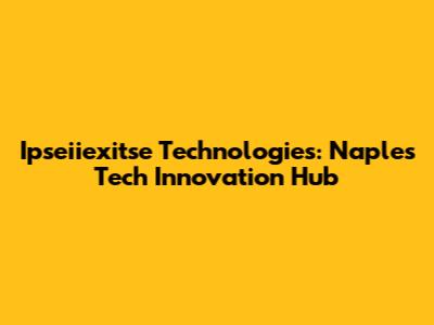 Ipseiiexitse Technologies: Naples' Tech Innovation Hub