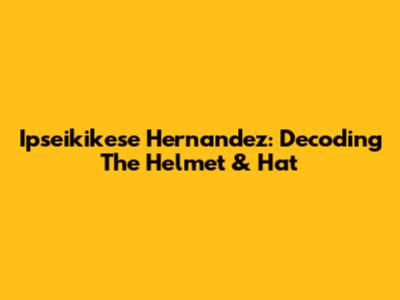 Ipseikikese Hernandez: Decoding The Helmet & Hat