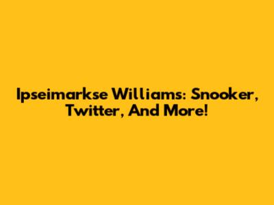Ipseimarkse Williams: Snooker, Twitter, And More!