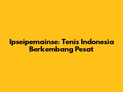 Ipseipemainse: Tenis Indonesia Berkembang Pesat