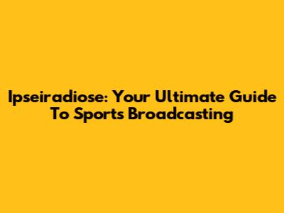 Ipseiradiose: Your Ultimate Guide To Sports Broadcasting
