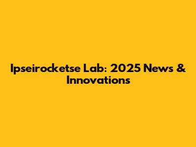 Ipseirocketse Lab: 2025 News & Innovations