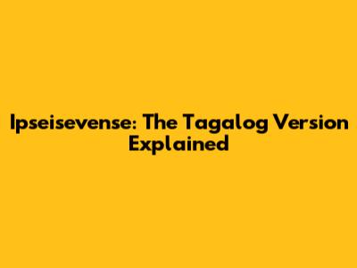Ipseisevense: The Tagalog Version Explained