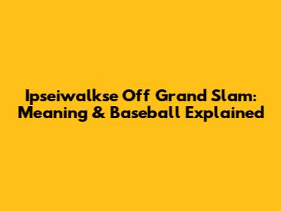 Ipseiwalkse Off Grand Slam: Meaning & Baseball Explained