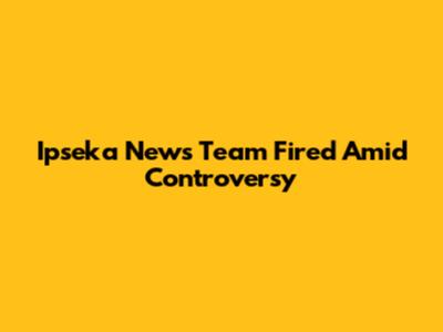 Ipseka News Team Fired Amid Controversy
