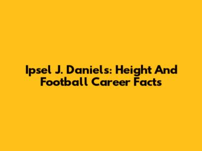 Ipsel J. Daniels: Height And Football Career Facts