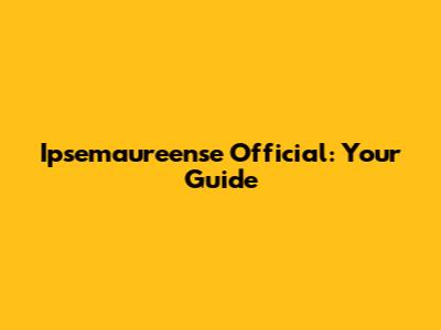 Ipsemaureense Official: Your Guide