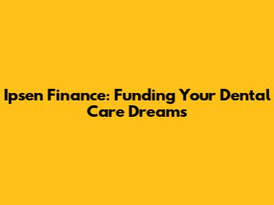 Ipsen Finance: Funding Your Dental Care Dreams