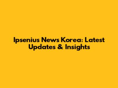 Ipsenius News Korea: Latest Updates & Insights