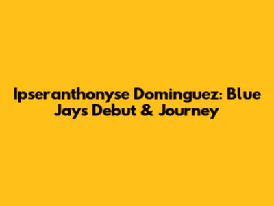 Ipseranthonyse Dominguez: Blue Jays Debut & Journey