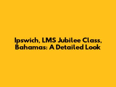 Ipswich, LMS Jubilee Class, Bahamas: A Detailed Look